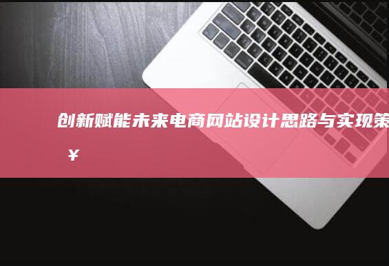 创新赋能：未来电商网站设计思路与实现策略