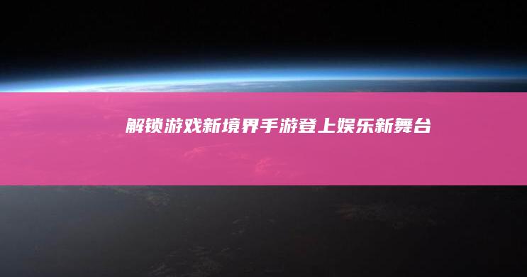 解锁游戏新境界：手游登上娱乐新舞台