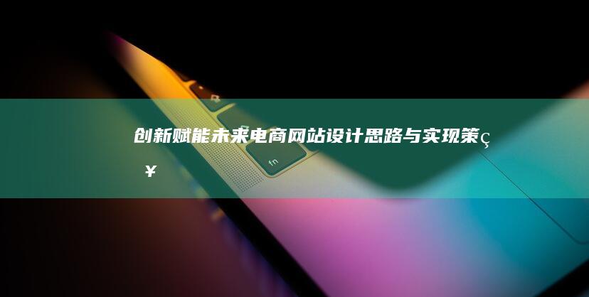 创新赋能：未来电商网站设计思路与实现策略